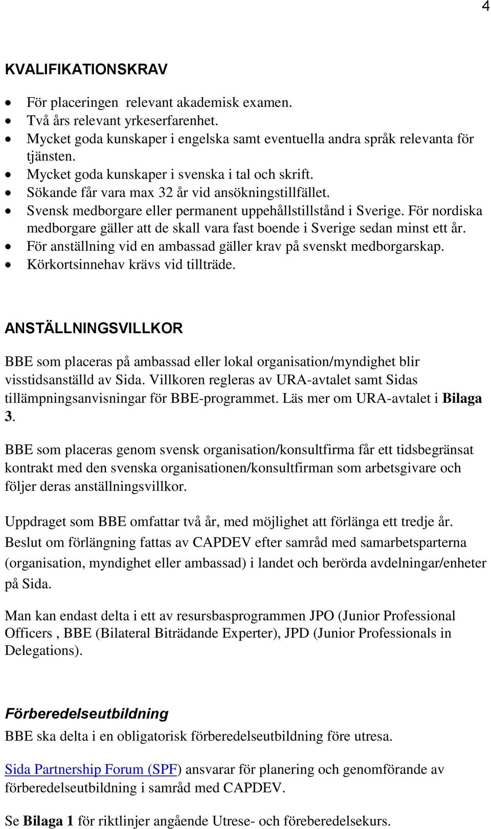 För nordiska medborgare gäller att de skall vara fast boende i Sverige sedan minst ett år. För anställning vid en ambassad gäller krav på svenskt medborgarskap. Körkortsinnehav krävs vid tillträde.