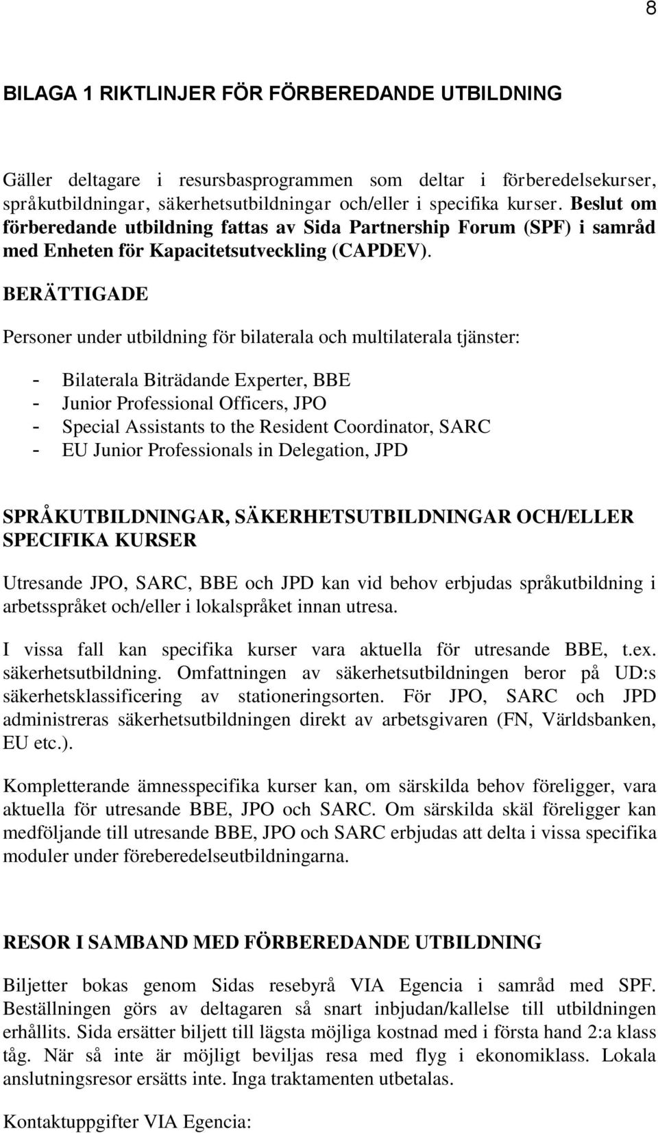 BERÄTTIGADE Personer under utbildning för bilaterala och multilaterala tjänster: - Bilaterala Biträdande Experter, BBE - Junior Professional Officers, JPO - Special Assistants to the Resident