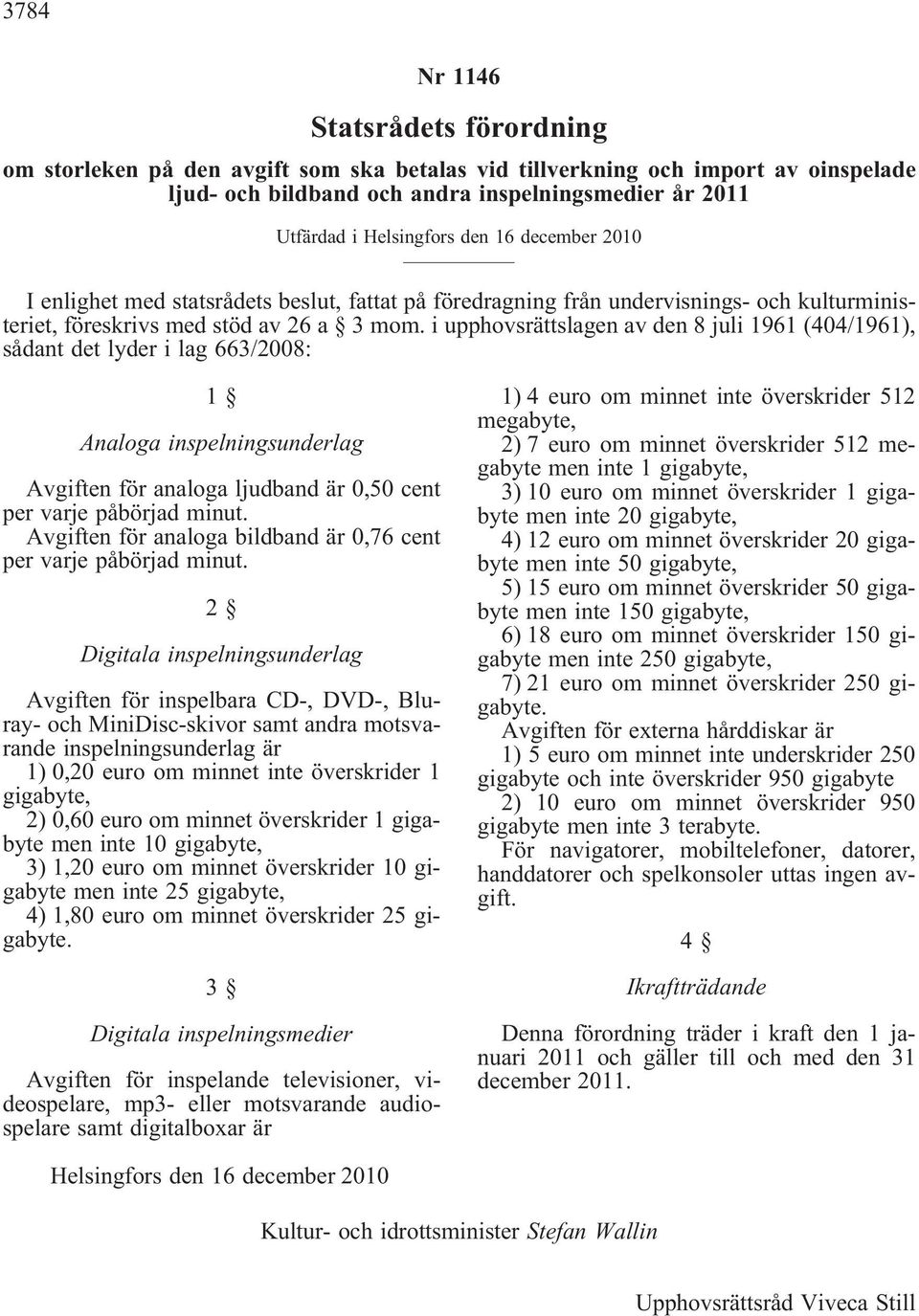 i upphovsrättslagen av den 8 juli 1961 (404/1961), sådant det lyder i lag 663/2008: 1 Analoga inspelningsunderlag Avgiften för analoga ljudband är 0,50 cent per varje påbörjad minut.