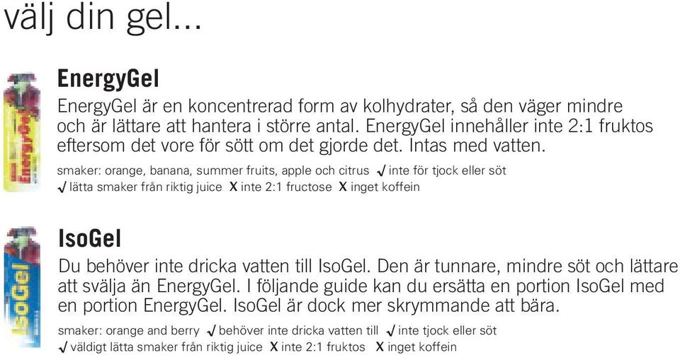 smaker: orange, banana, summer fruits, apple och citrus inte för tjock eller söt lätta smaker från riktig juice X inte 2:1 fructose X inget koffein IsoGel Du behöver inte dricka vatten till