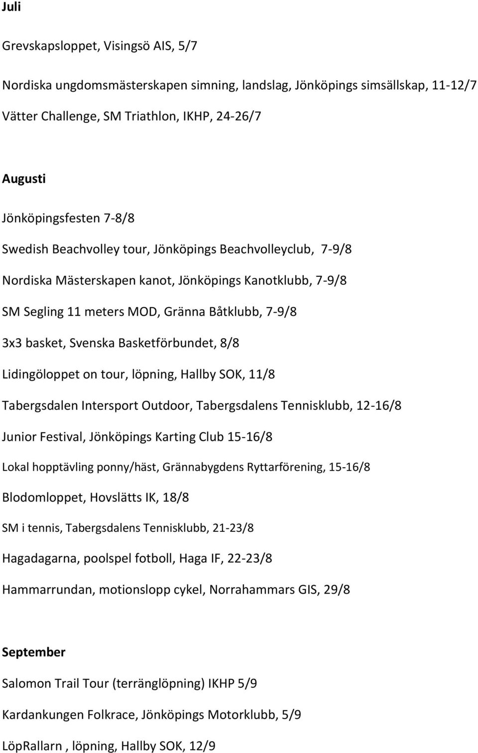 Basketförbundet, 8/8 Lidingöloppet on tour, löpning, Hallby SOK, 11/8 Tabergsdalen Intersport Outdoor, Tabergsdalens Tennisklubb, 12-16/8 Junior Festival, Jönköpings Karting Club 15-16/8 Lokal