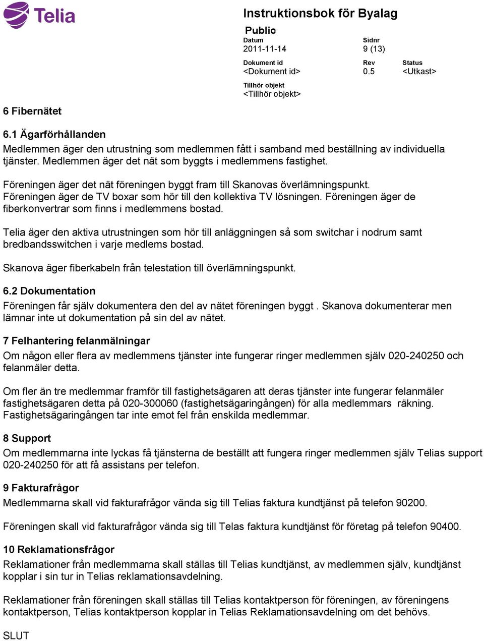 Föreningen äger de TV boxar som hör till den kollektiva TV lösningen. Föreningen äger de fiberkonvertrar som finns i medlemmens bostad.