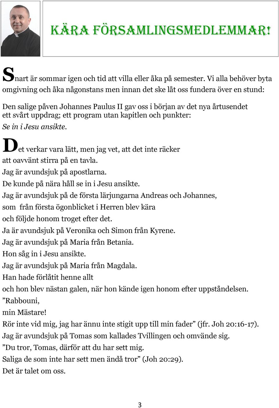 program utan kapitlen och punkter: Se in i Jesu ansikte. Det verkar vara lätt, men jag vet, att det inte räcker att oavvänt stirra på en tavla. Jag är avundsjuk på apostlarna.
