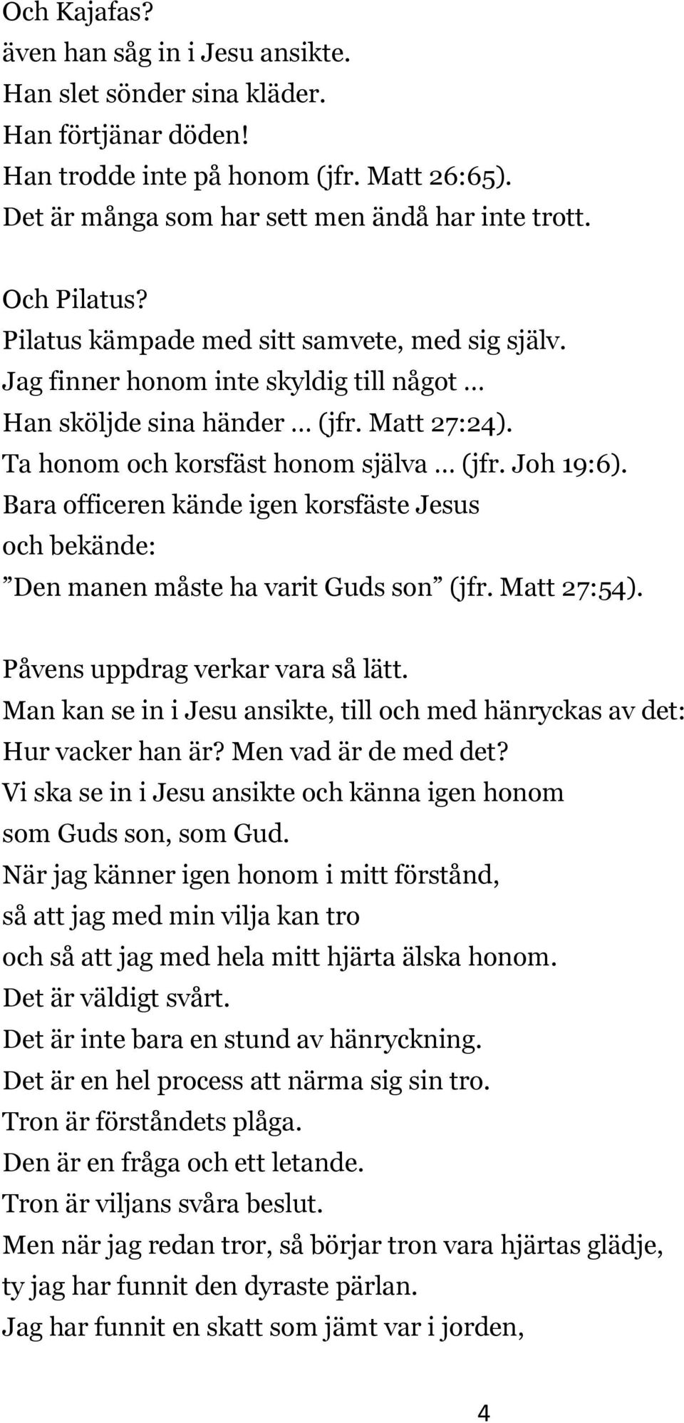 Bara officeren kände igen korsfäste Jesus och bekände: Den manen måste ha varit Guds son (jfr. Matt 27:54). Påvens uppdrag verkar vara så lätt.