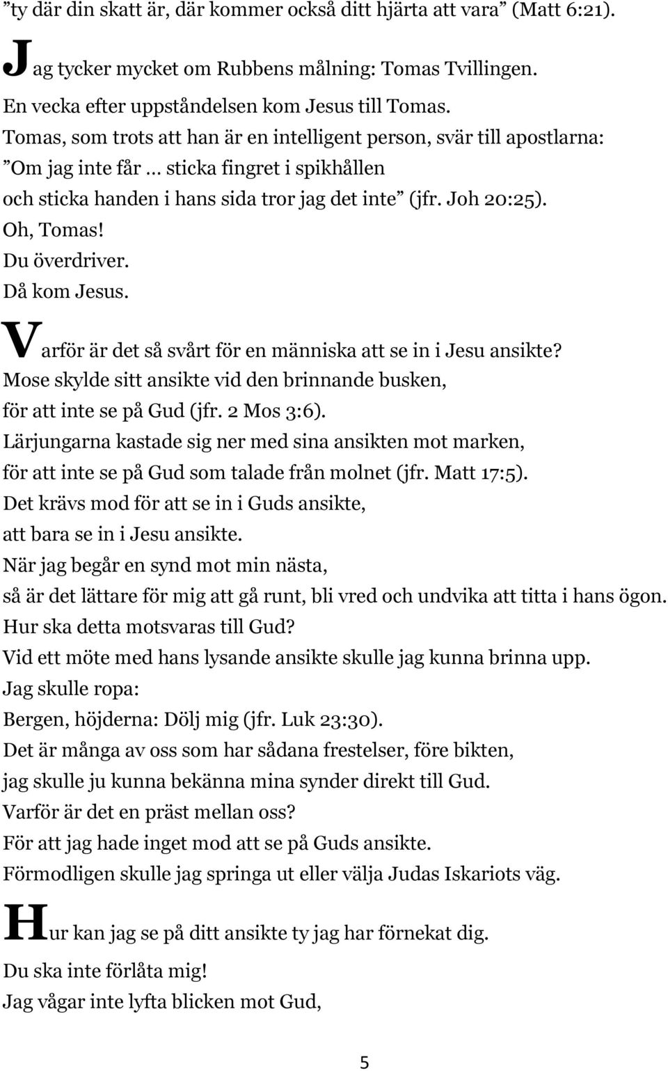 Du överdriver. Då kom Jesus. Varför är det så svårt för en människa att se in i Jesu ansikte? Mose skylde sitt ansikte vid den brinnande busken, för att inte se på Gud (jfr. 2 Mos 3:6).