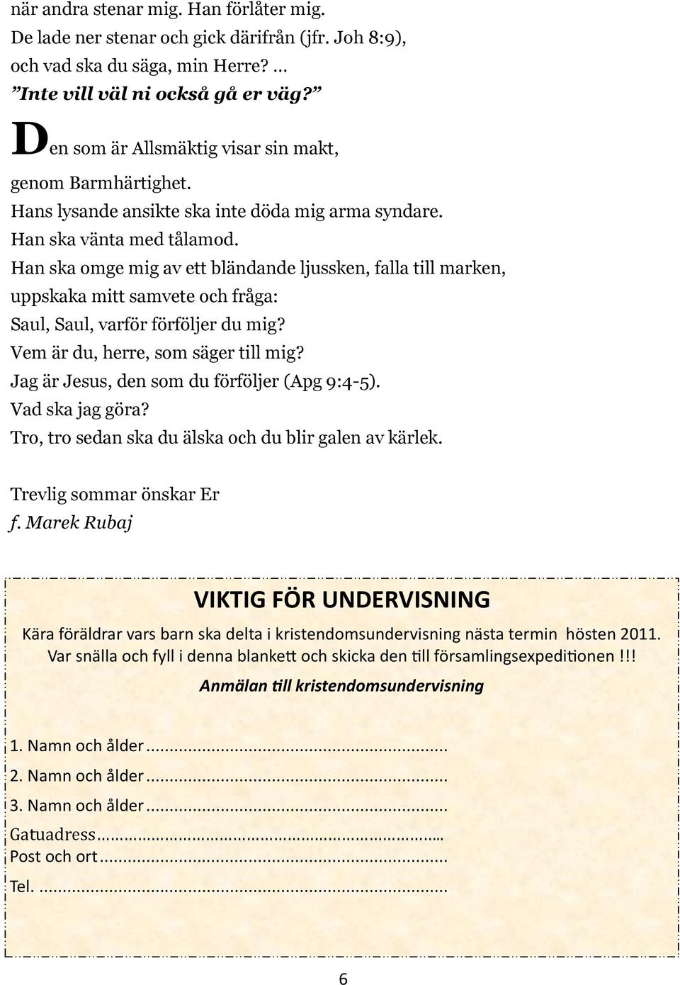 Han ska omge mig av ett bländande ljussken, falla till marken, uppskaka mitt samvete och fråga: Saul, Saul, varför förföljer du mig? Vem är du, herre, som säger till mig?