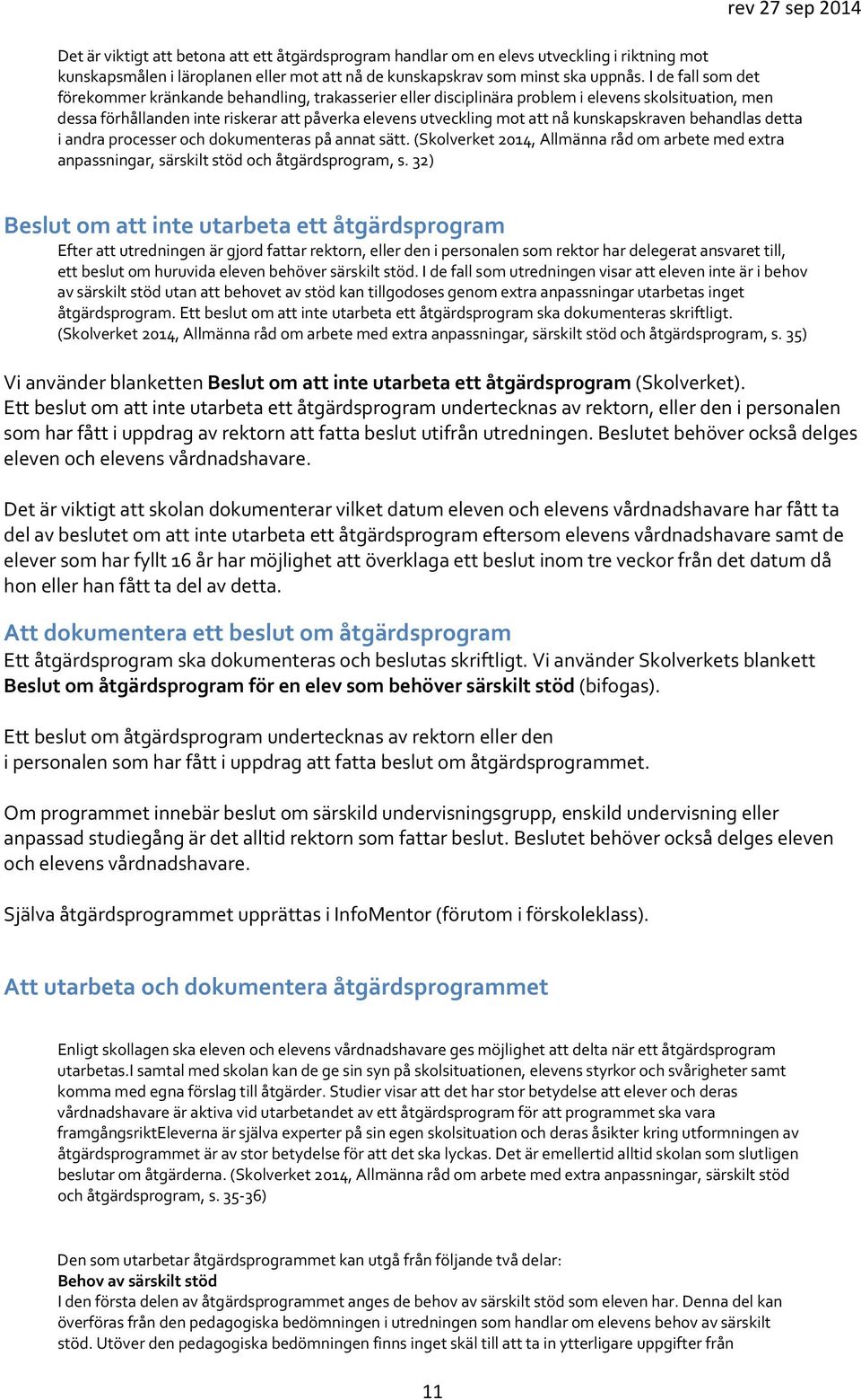 kunskapskraven behandlas detta i andra processer och dokumenteras på annat sätt. (Skolverket 2014, Allmänna råd om arbete med extra anpassningar, särskilt stöd och åtgärdsprogram, s.