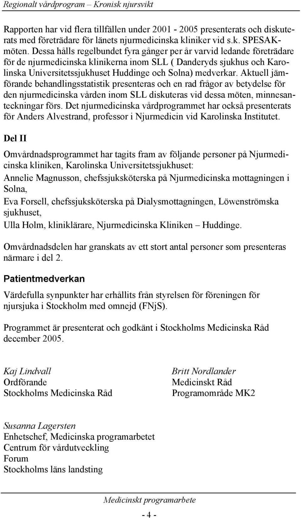 Aktuell jämförande behandlingsstatistik presenteras och en rad frågor av betydelse för den njurmedicinska vården inom SLL diskuteras vid dessa möten, minnesanteckningar förs.