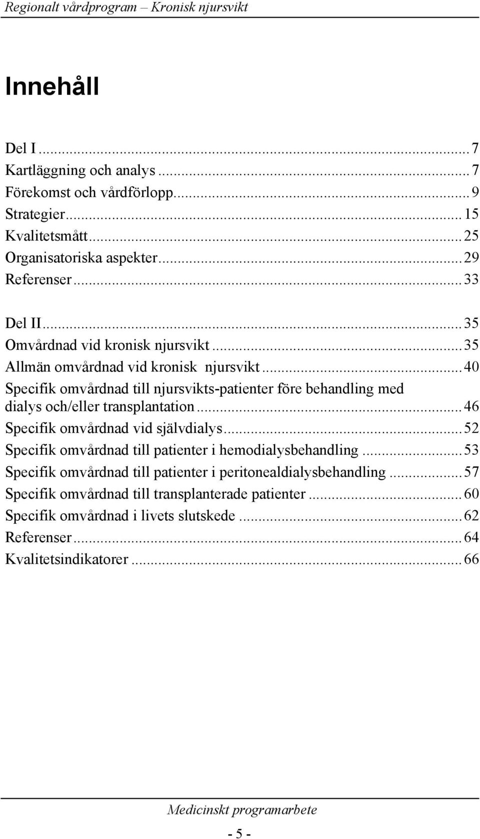 ..40 Specifik omvårdnad till njursvikts-patienter före behandling med dialys och/eller transplantation...46 Specifik omvårdnad vid självdialys.