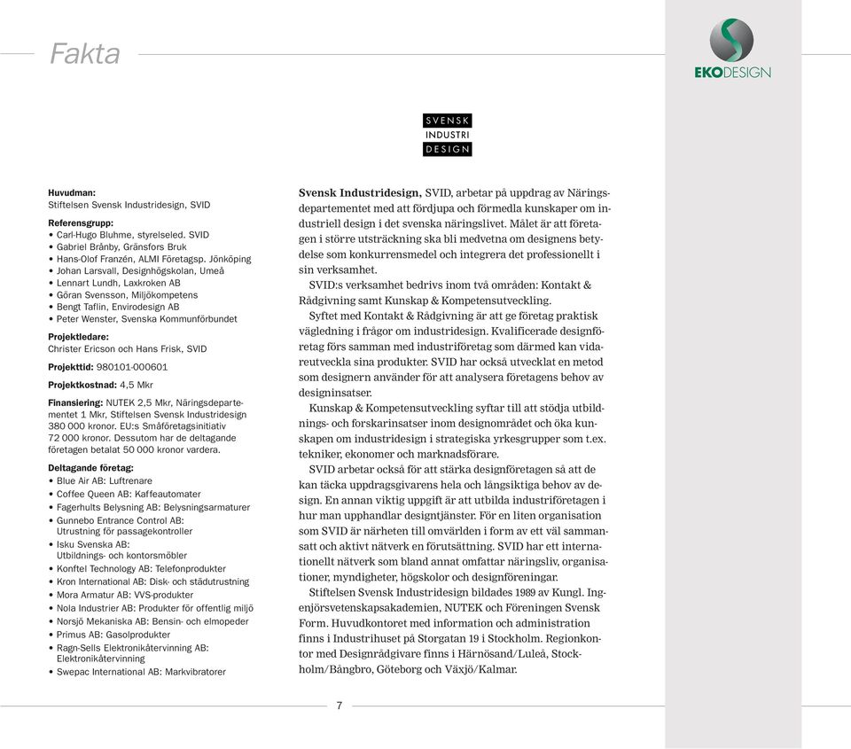 Ericson och Hans Frisk, SVID Projekttid: 980101-000601 Projektkostnad: 4,5 Mkr Finansiering: NUTEK 2,5 Mkr, Näringsdepartementet 1 Mkr, Stiftelsen Svensk Industridesign 380 000 kronor.