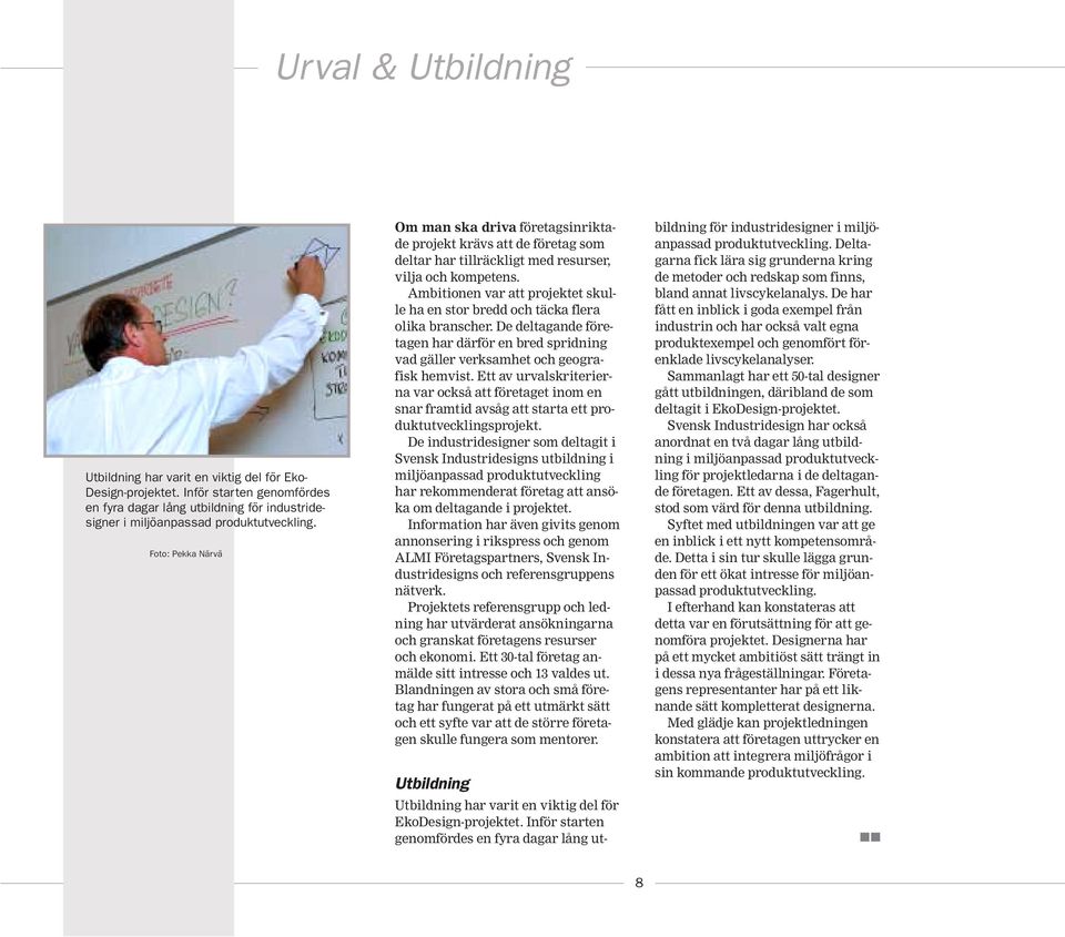Ambitionen var att projektet skulle ha en stor bredd och täcka flera olika branscher. De deltagande företagen har därför en bred spridning vad gäller verksamhet och geografisk hemvist.