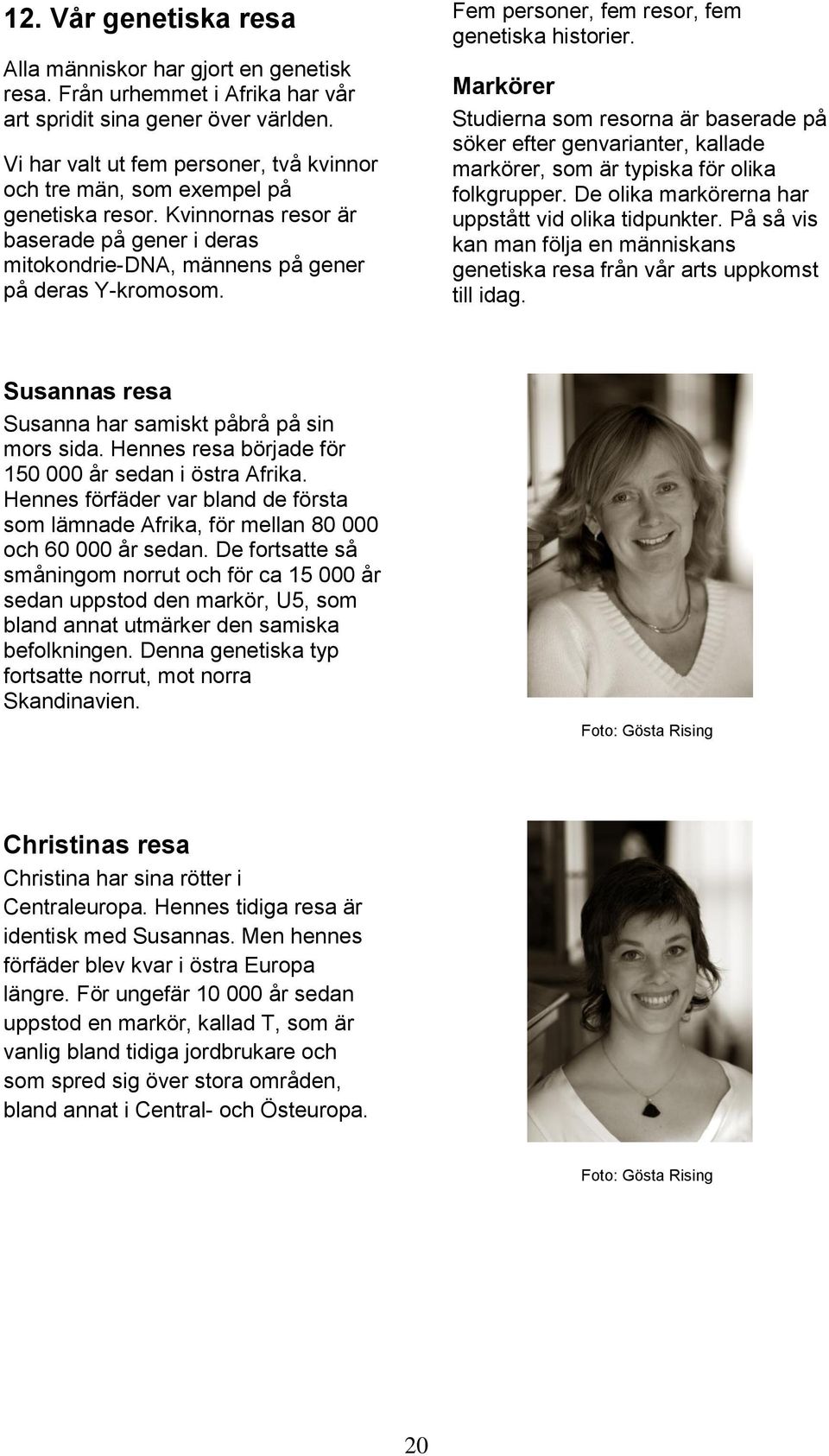 Fem personer, fem resor, fem genetiska historier. Markörer Studierna som resorna är baserade på söker efter genvarianter, kallade markörer, som är typiska för olika folkgrupper.