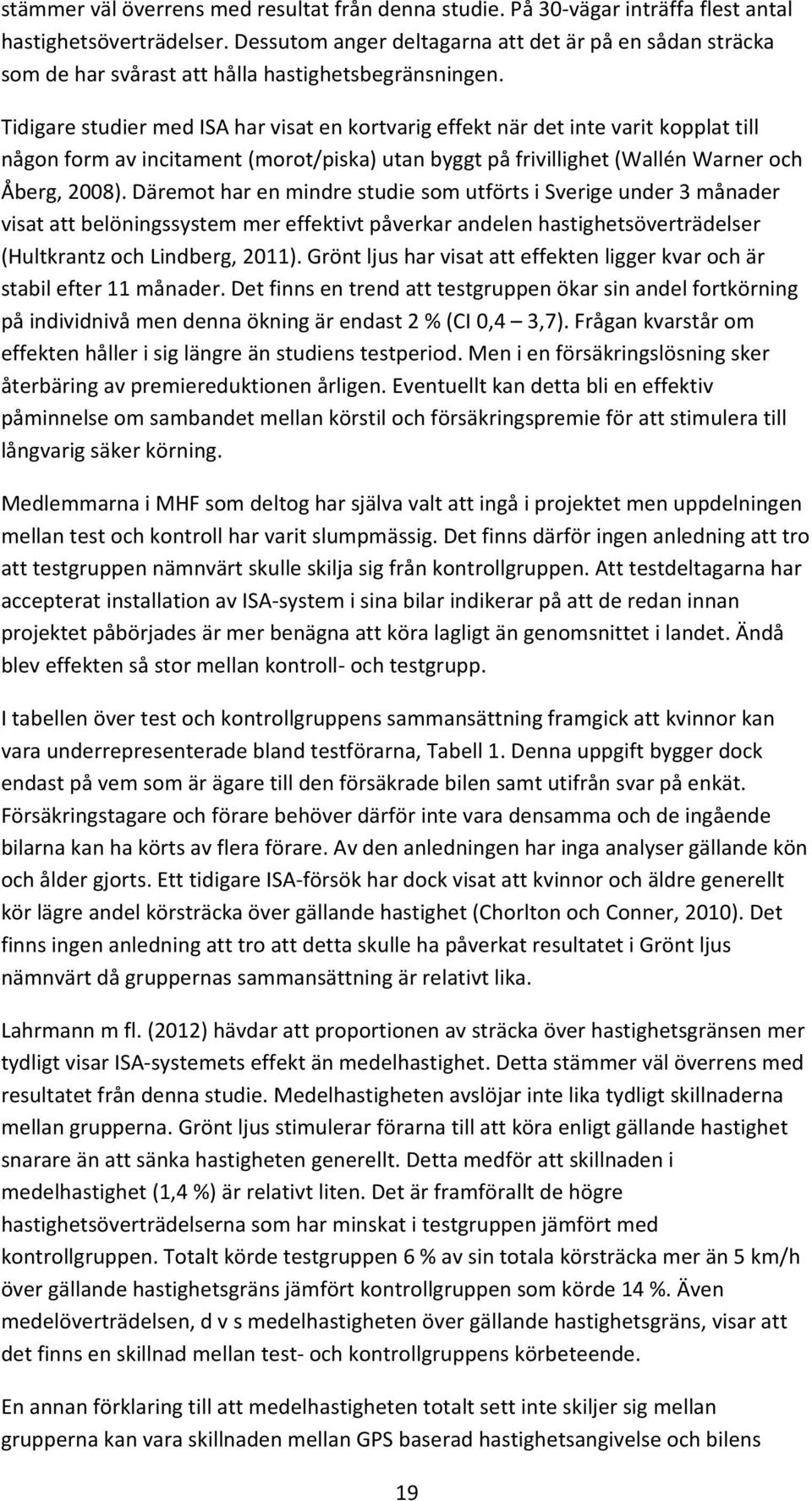 Tidigare studier med ISA har visat en kortvarig effekt när det inte varit kopplat till någon form av incitament (morot/piska) utan byggt på frivillighet (Wallén Warner och Åberg, 2008).