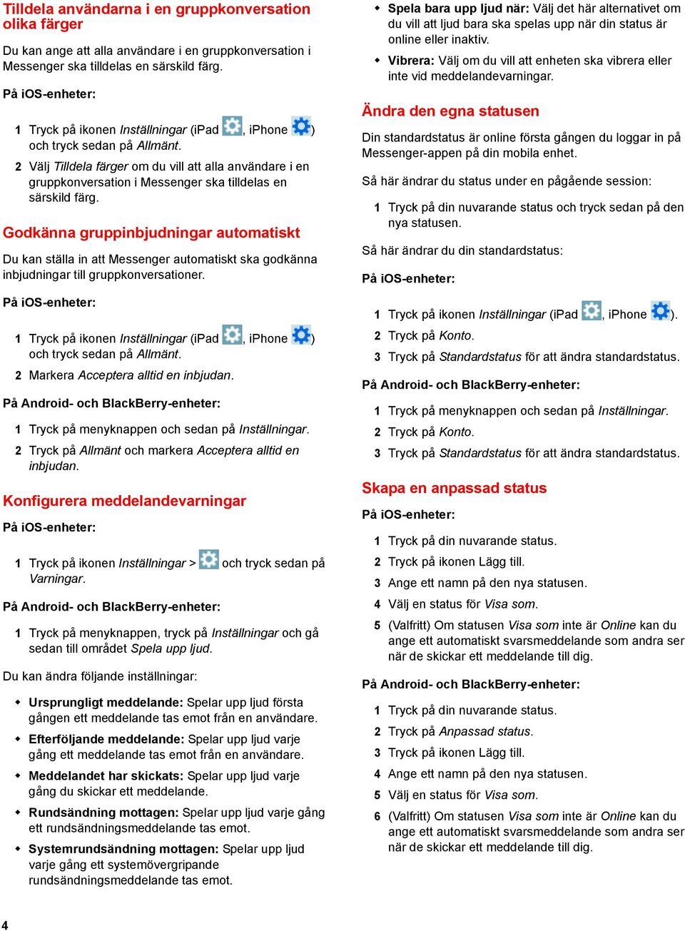 Godkänna gruppinbjudningar automatiskt Du kan ställa in att Messenger automatiskt ska godkänna inbjudningar till gruppkonversationer. 2 Markera Acceptera alltid en inbjudan.