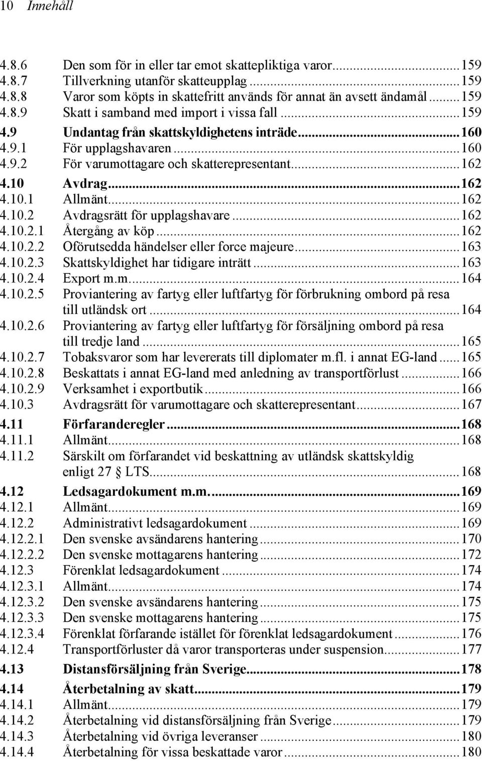 ..162 4.10.2.1 Återgång av köp...162 4.10.2.2 Oförutsedda händelser eller force majeure...163 4.10.2.3 Skattskyldighet har tidigare inträtt...163 4.10.2.4 Export m.m...164 4.10.2.5 Proviantering av fartyg eller luftfartyg för förbrukning ombord på resa till utländsk ort.