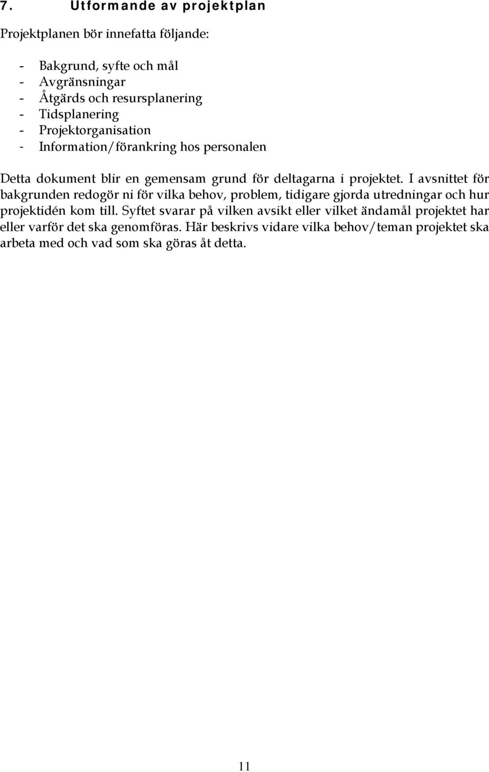 I avsnittet för bakgrunden redogör ni för vilka behov, problem, tidigare gjorda utredningar och hur projektidén kom till.