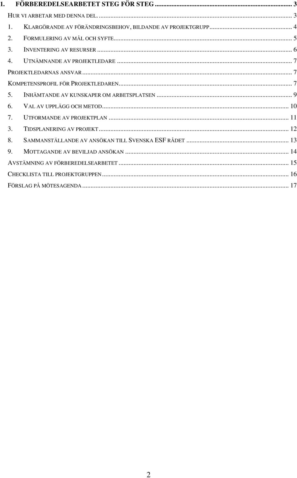 .. 7 5. INHÄMTANDE AV KUNSKAPER OM ARBETSPLATSEN... 9 6. VAL AV UPPLÄGG OCH METOD... 10 7. UTFORMANDE AV PROJEKTPLAN... 11 3. TIDSPLANERING AV PROJEKT... 12 8.