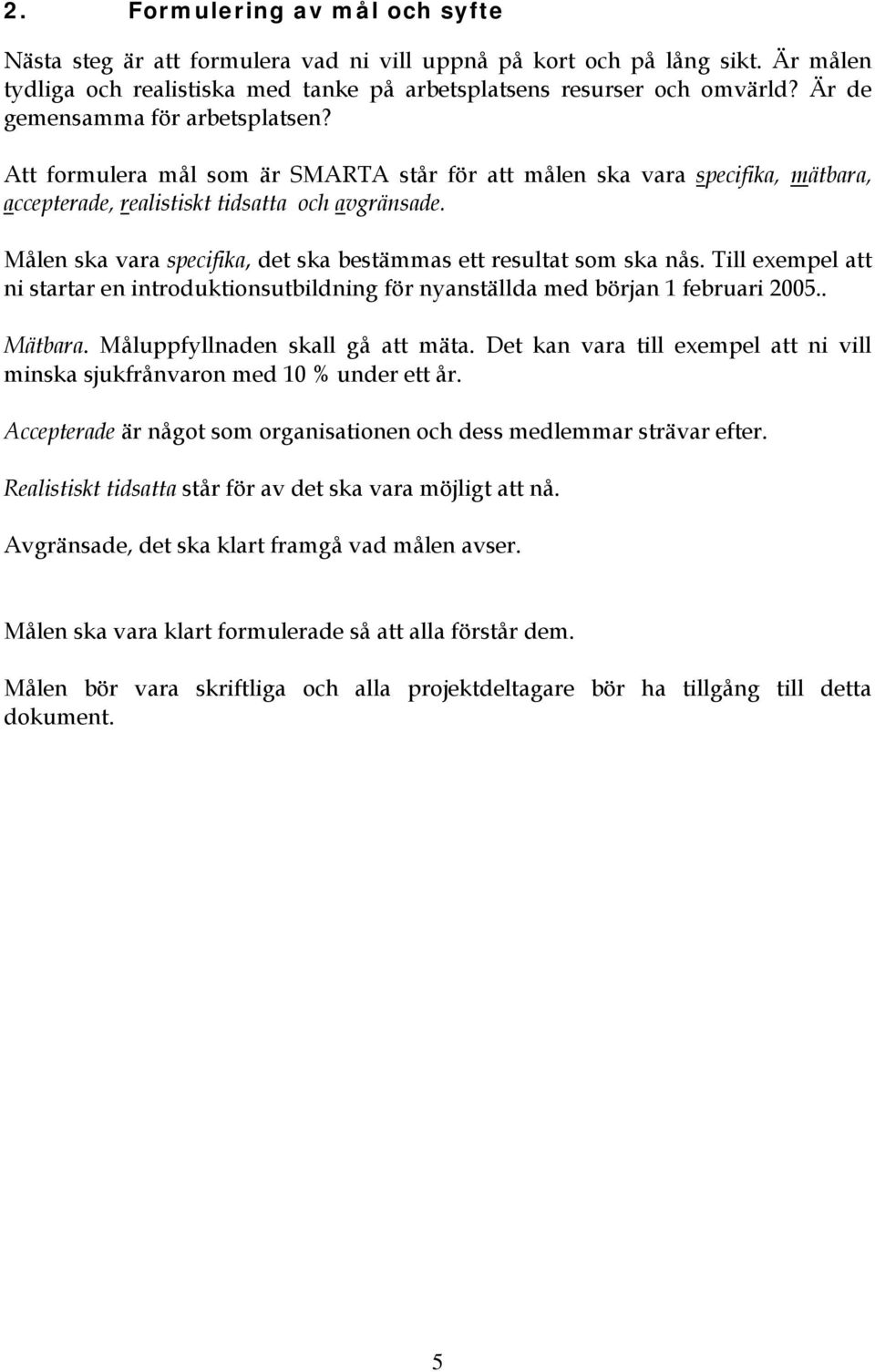 Målen ska vara specifika, det ska bestämmas ett resultat som ska nås. Till exempel att ni startar en introduktionsutbildning för nyanställda med början 1 februari 2005.. Mätbara.