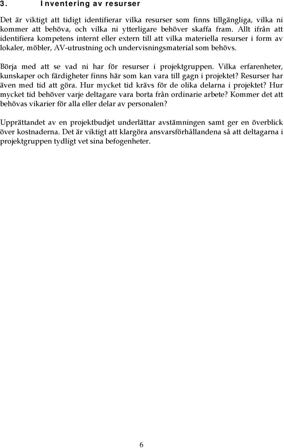 Börja med att se vad ni har för resurser i projektgruppen. Vilka erfarenheter, kunskaper och färdigheter finns här som kan vara till gagn i projektet? Resurser har även med tid att göra.