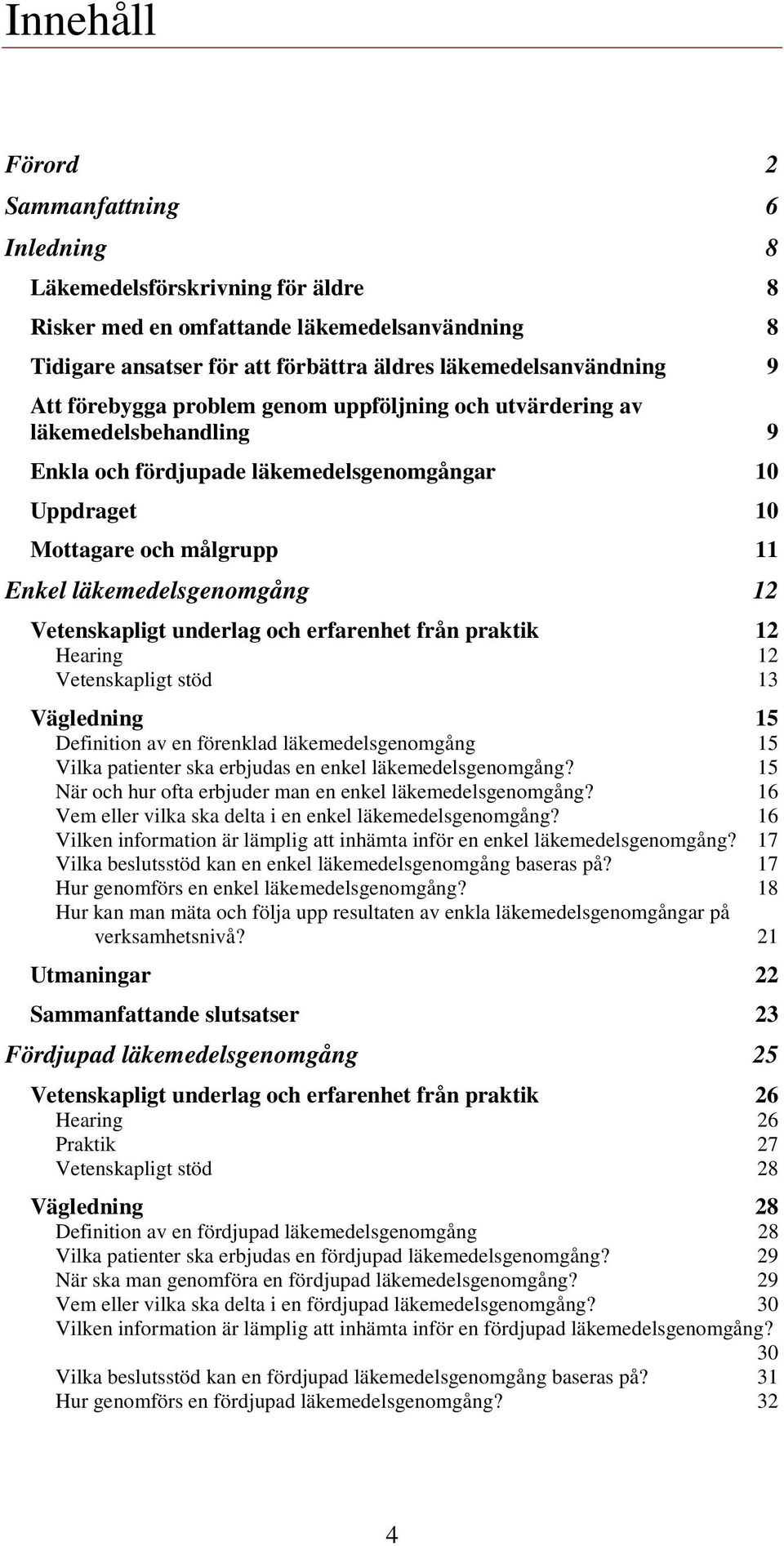 Vetenskapligt underlag och erfarenhet från praktik 12 Hearing 12 Vetenskapligt stöd 13 Vägledning 15 Definition av en förenklad läkemedelsgenomgång 15 Vilka patienter ska erbjudas en enkel