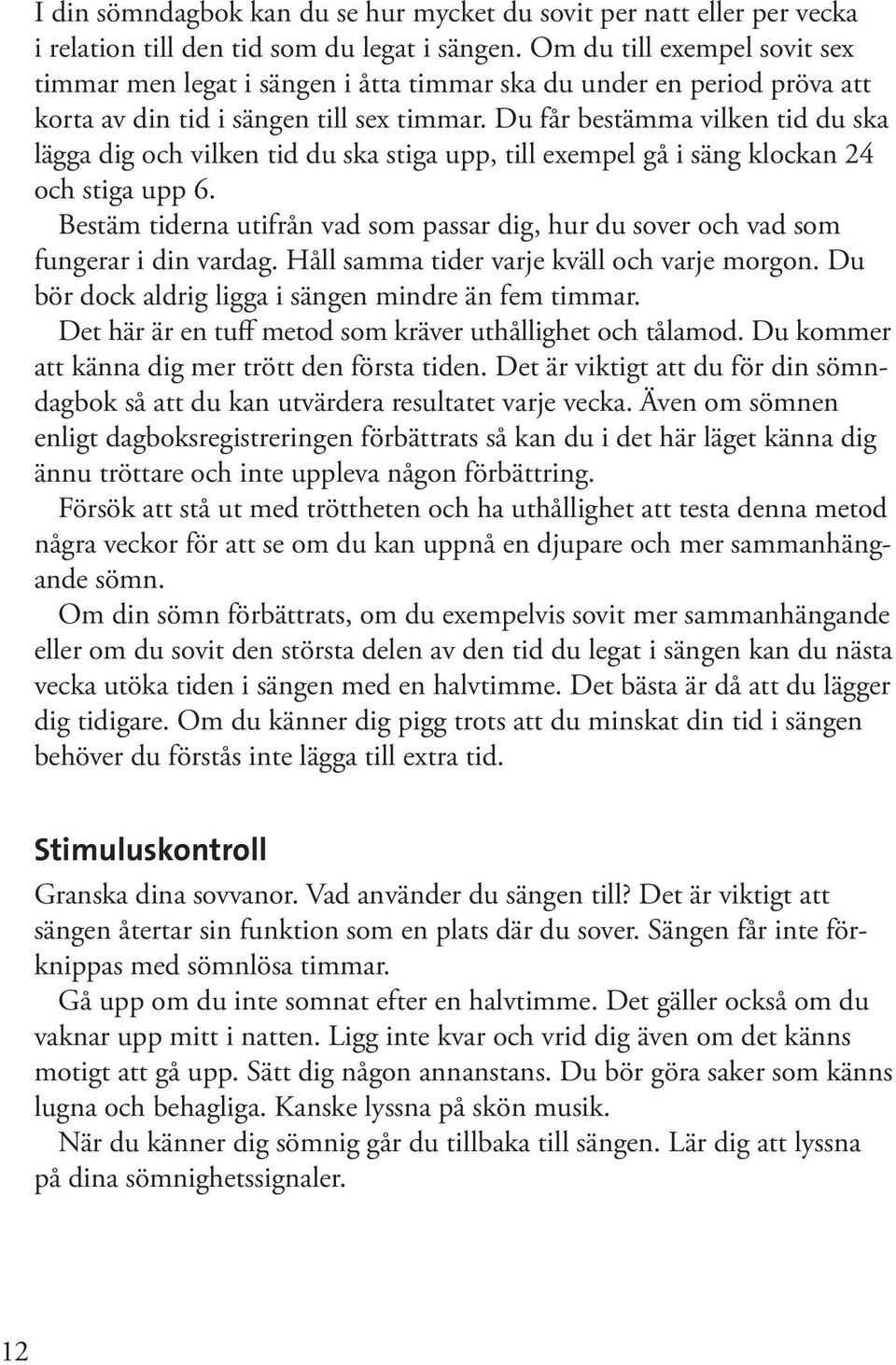 Du får bestämma vilken tid du ska lägga dig och vilken tid du ska stiga upp, till exempel gå i säng klockan 24 och stiga upp 6.