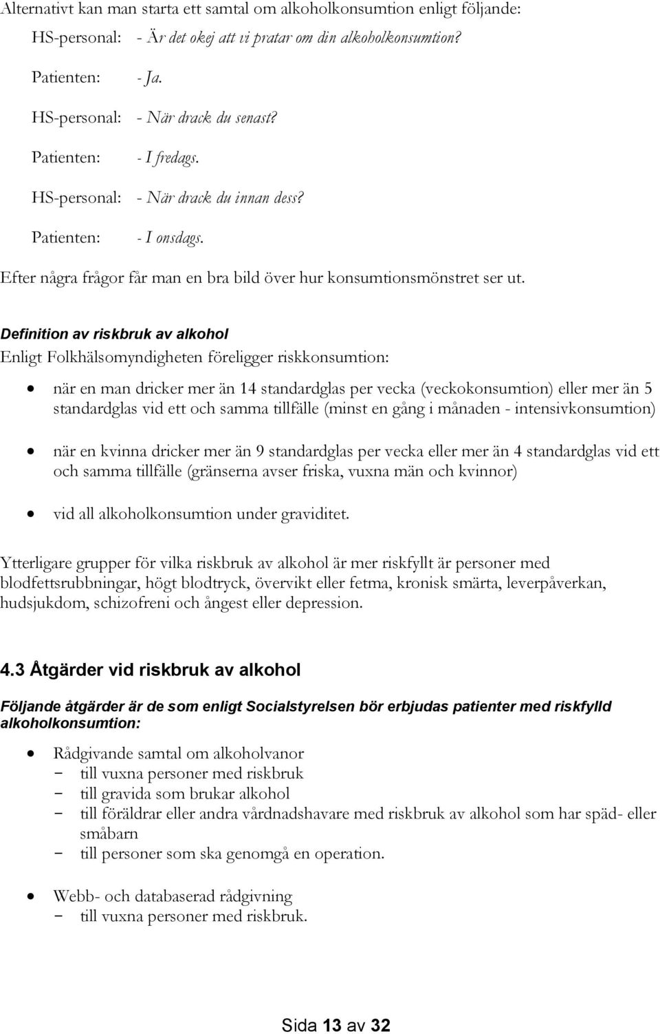 Definition av riskbruk av alkohol Enligt Folkhälsomyndigheten föreligger riskkonsumtion: när en man dricker mer än 14 standardglas per vecka (veckokonsumtion) eller mer än 5 standardglas vid ett och