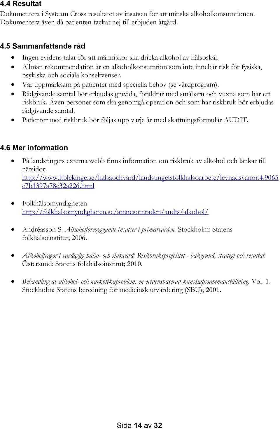 Allmän rekommendation är en alkoholkonsumtion som inte innebär risk för fysiska, psykiska och sociala konsekvenser. Var uppmärksam på patienter med speciella behov (se vårdprogram).