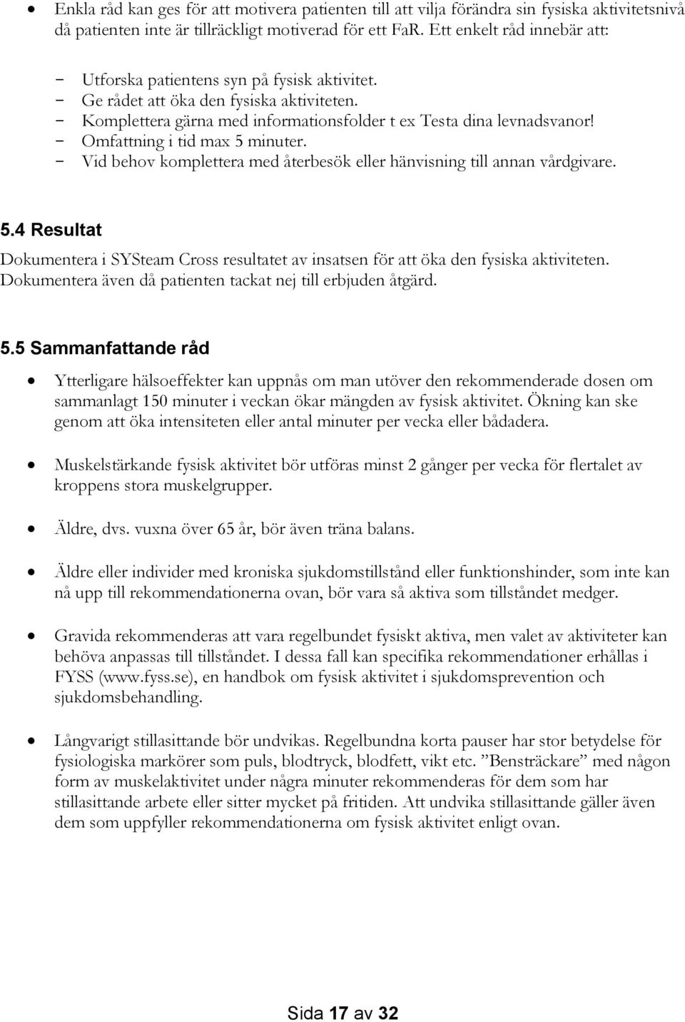 - Omfattning i tid max 5 minuter. - Vid behov komplettera med återbesök eller hänvisning till annan vårdgivare. 5.4 Resultat Dokumentera i SYSteam Cross resultatet av insatsen för att öka den fysiska aktiviteten.