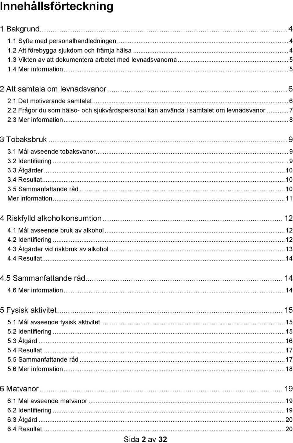 3 Mer information... 8 3 Tobaksbruk... 9 3.1 Mål avseende tobaksvanor... 9 3.2 Identifiering... 9 3.3 Åtgärder... 10 3.4 Resultat... 10 3.5 Sammanfattande råd... 10 Mer information.