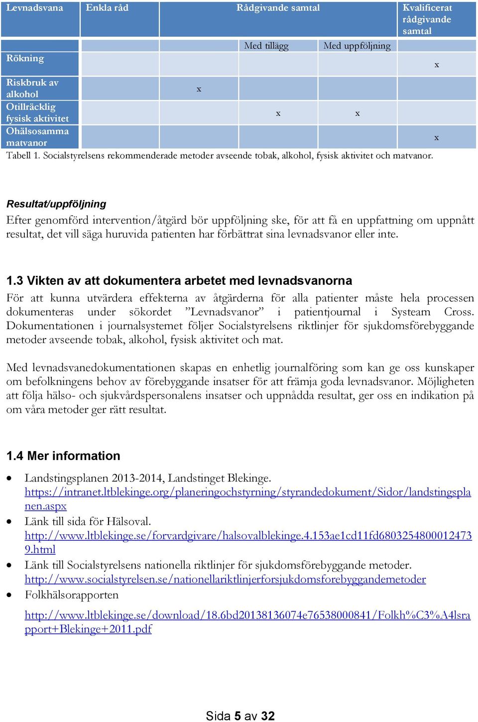 Resultat/uppföljning Efter genomförd intervention/åtgärd bör uppföljning ske, för att få en uppfattning om uppnått resultat, det vill säga huruvida patienten har förbättrat sina levnadsvanor eller