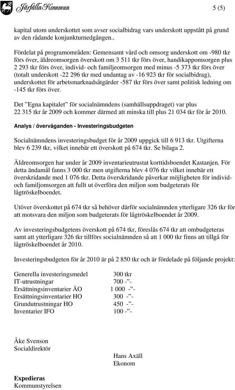 familjeomsorgen med minus -5 373 tkr förs över (totalt underskott -22 296 tkr med undantag av -16 923 tkr för socialbidrag), underskottet för arbetsmarknadsåtgärder -587 tkr förs över samt politisk