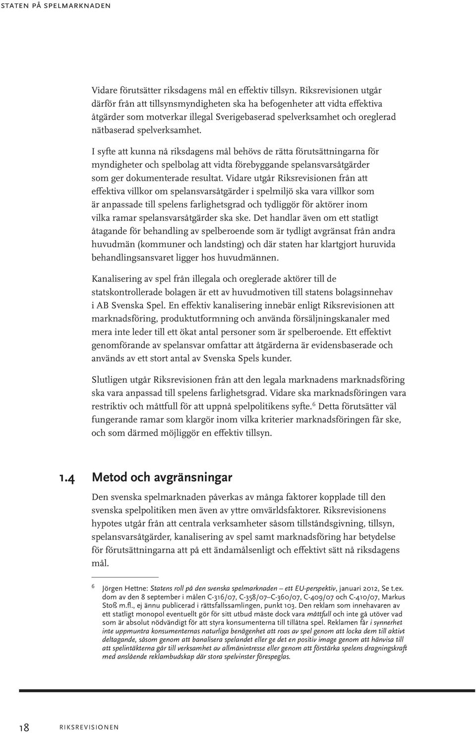 I syfte att kunna nå riksdagens mål behövs de rätta förutsättningarna för myndigheter och spelbolag att vidta förebyggande spelansvarsåtgärder som ger dokumenterade resultat.