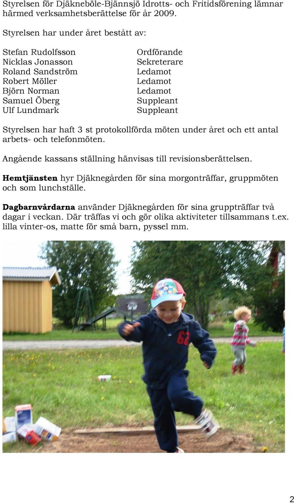 Suppleant Suppleant Styrelsen har haft 3 st protokollförda möten under året och ett antal arbets- och telefonmöten. Angående kassans ställning hänvisas till revisionsberättelsen.