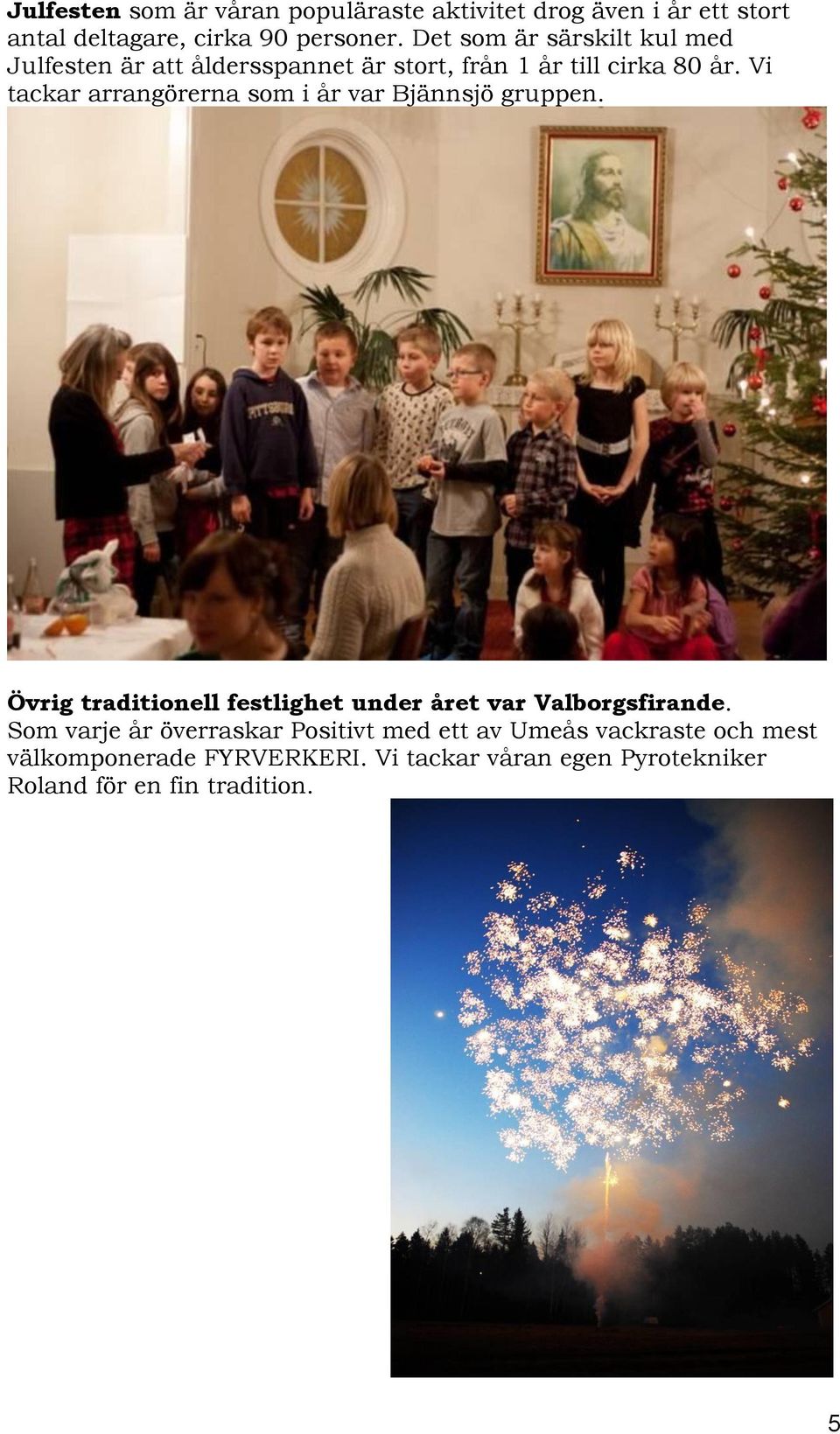 Vi tackar arrangörerna som i år var Bjännsjö gruppen. Övrig traditionell festlighet under året var Valborgsfirande.