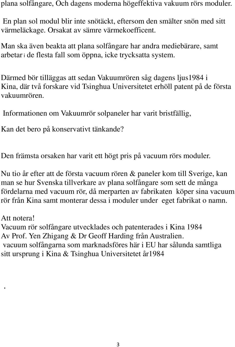 Därmed bör tilläggas att sedan Vakuumrören såg dagens ljus1984 i Kina, där två forskare vid Tsinghua Universitetet erhöll patent på de första vakuumrören.