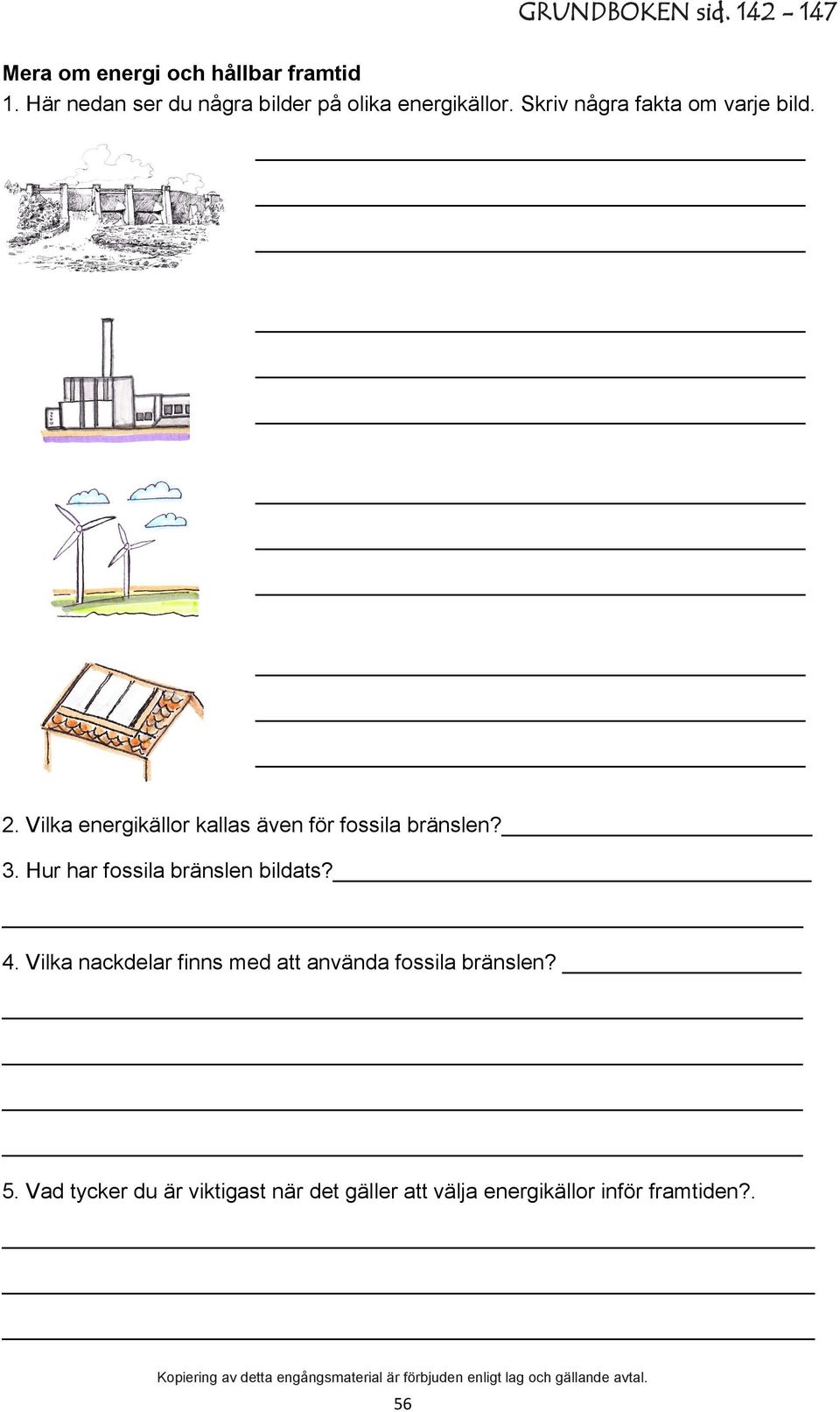 Vilka energikällor kallas även för fossila bränslen? 3. Hur har fossila bränslen bildats? 4.