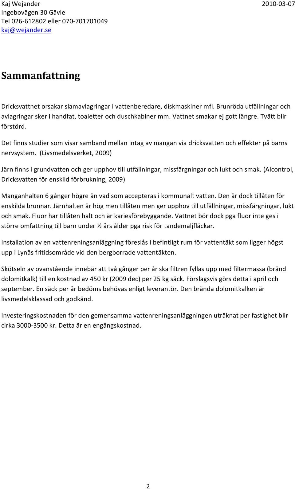 (Livsmedelsverket, 2009) Järn finns i grundvatten och ger upphov till utfällningar, missfärgningar och lukt och smak.