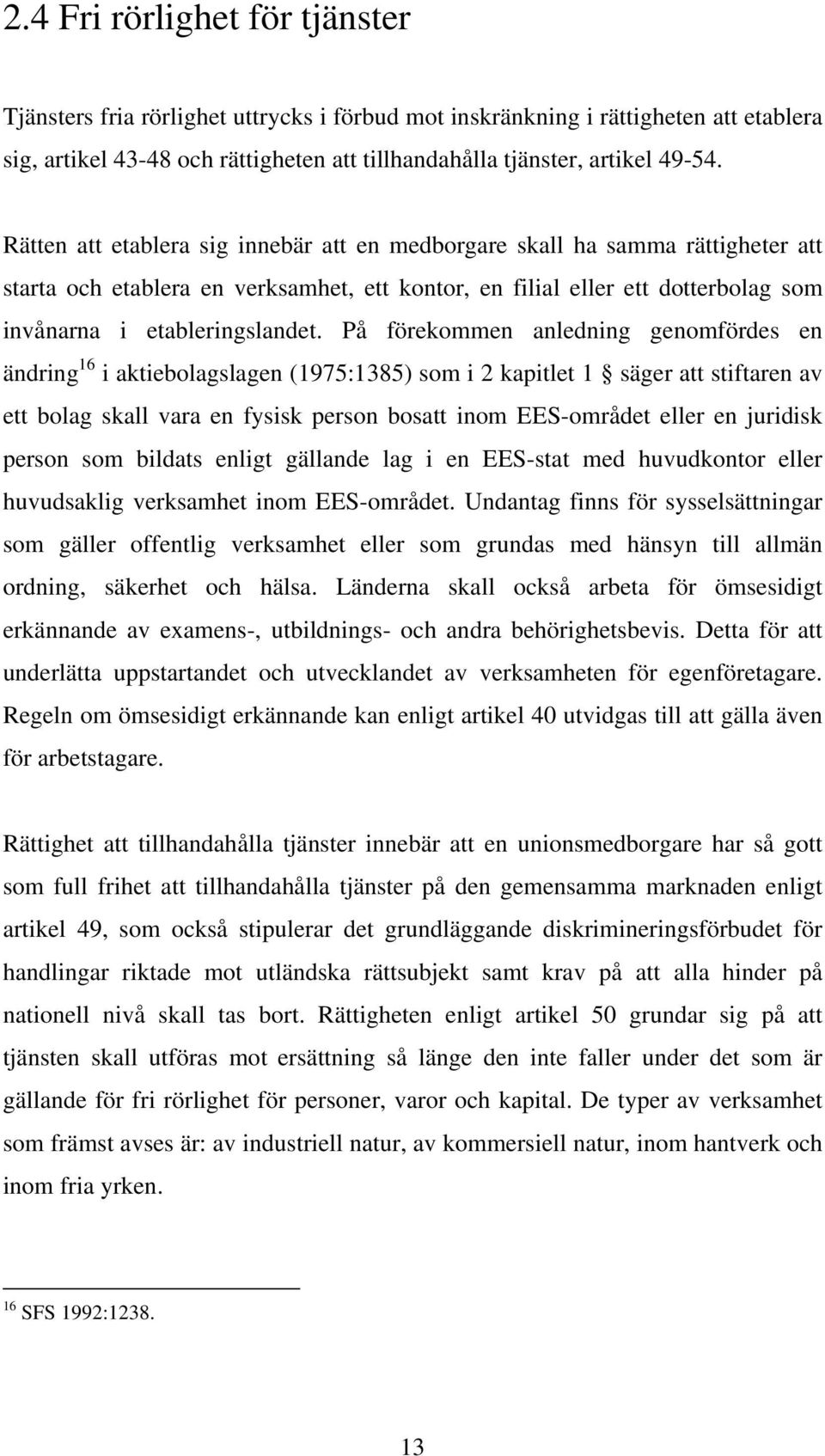 På förekommen anledning genomfördes en ändring 16 i aktiebolagslagen (1975:1385) som i 2 kapitlet 1 säger att stiftaren av ett bolag skall vara en fysisk person bosatt inom EES-området eller en