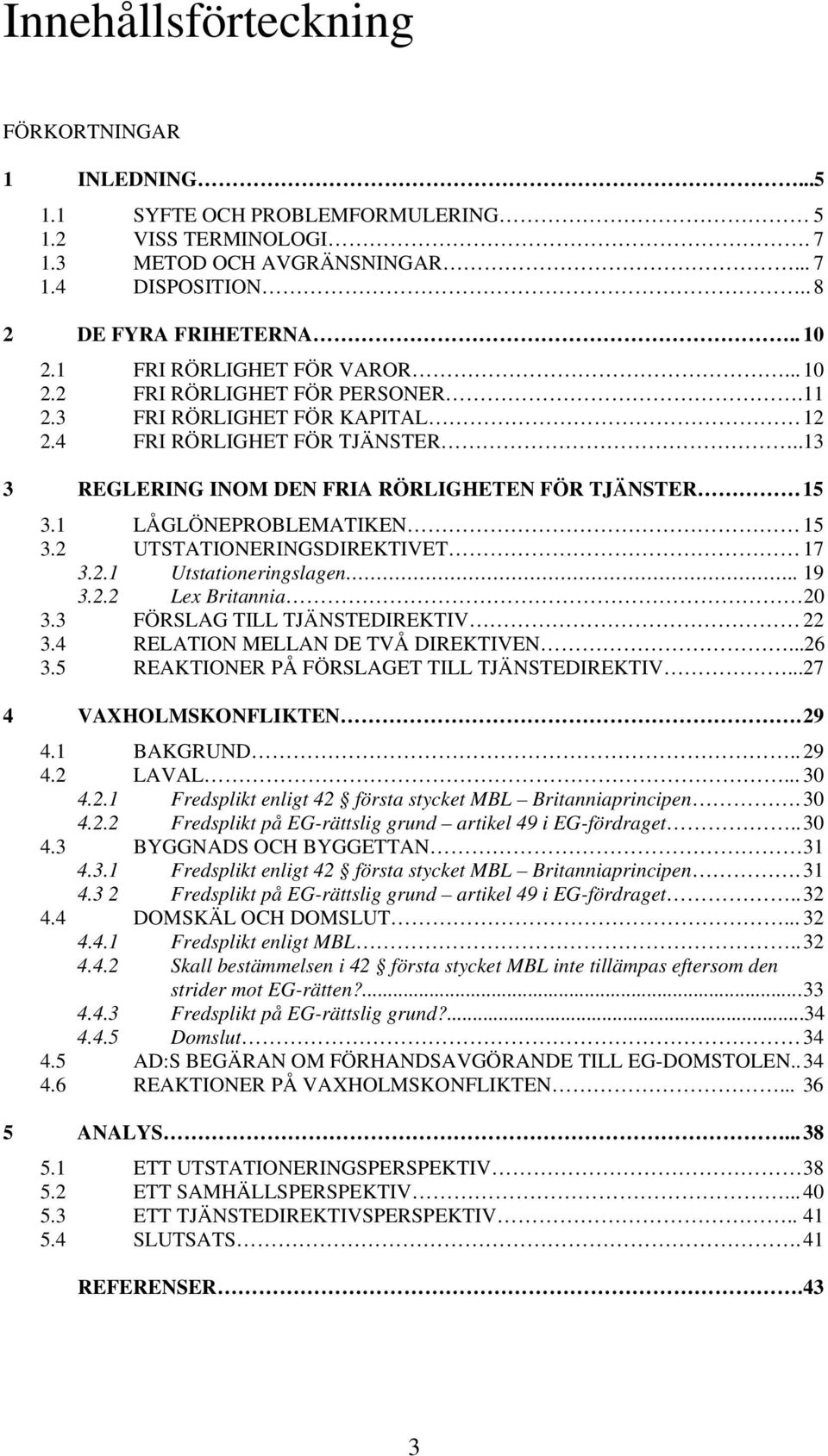 1 LÅGLÖNEPROBLEMATIKEN 15 3.2 UTSTATIONERINGSDIREKTIVET 17 3.2.1 Utstationeringslagen.. 19 3.2.2 Lex Britannia 20 3.3 FÖRSLAG TILL TJÄNSTEDIREKTIV 22 3.4 RELATION MELLAN DE TVÅ DIREKTIVEN...26 3.