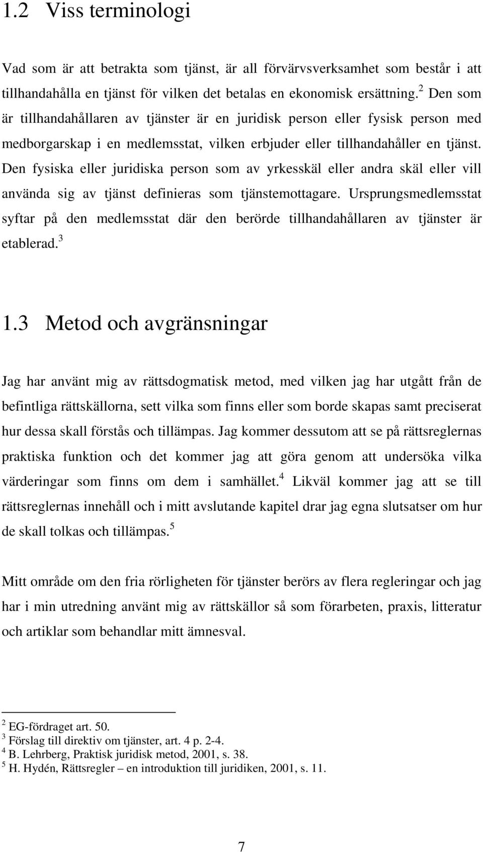 Den fysiska eller juridiska person som av yrkesskäl eller andra skäl eller vill använda sig av tjänst definieras som tjänstemottagare.