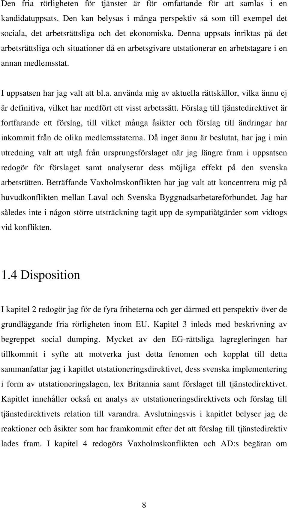 Förslag till tjänstedirektivet är fortfarande ett förslag, till vilket många åsikter och förslag till ändringar har inkommit från de olika medlemsstaterna.