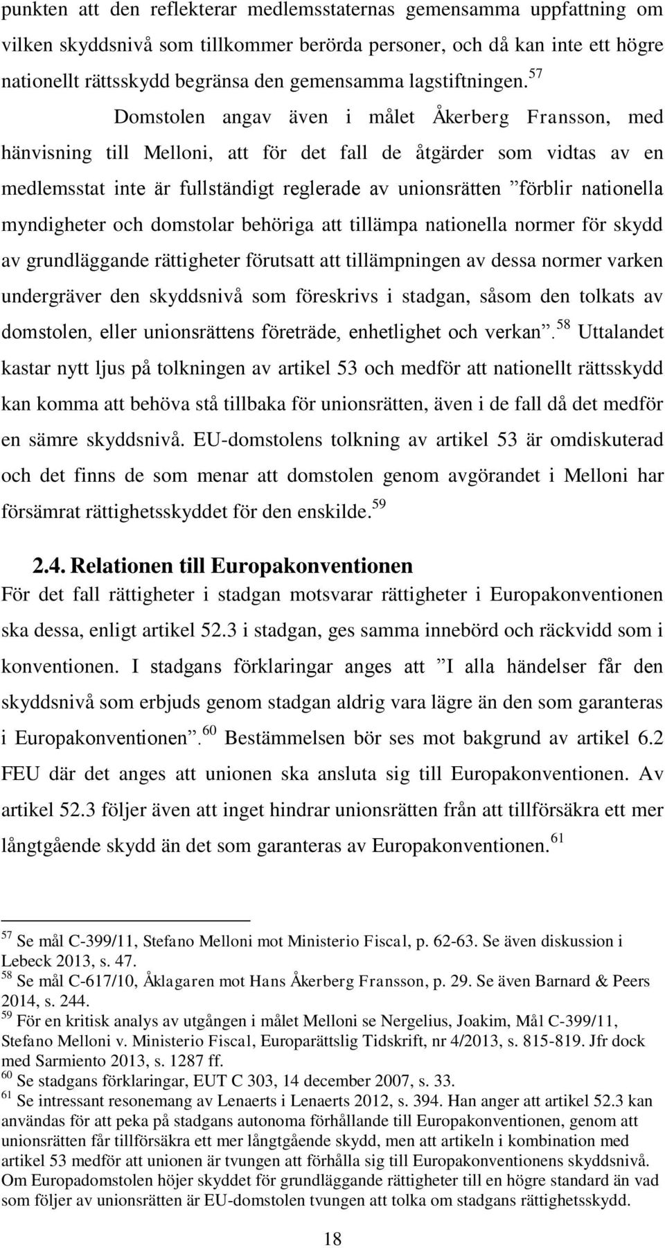 57 Domstolen angav även i målet Åkerberg Fransson, med hänvisning till Melloni, att för det fall de åtgärder som vidtas av en medlemsstat inte är fullständigt reglerade av unionsrätten förblir