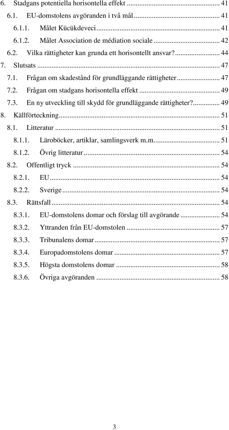 ... 49 8. Källförteckning... 51 8.1. Litteratur... 51 8.1.1. Läroböcker, artiklar, samlingsverk m.m.... 51 8.1.2. Övrig litteratur... 54 8.2. Offentligt tryck... 54 8.2.1. EU... 54 8.2.2. Sverige.