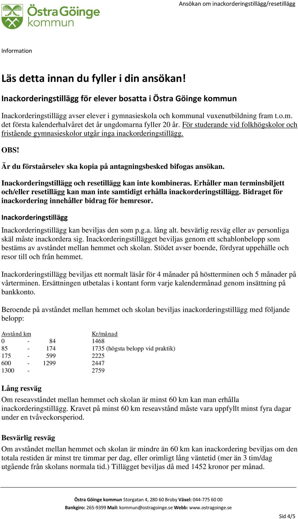 För studerande vid folkhögskolor och fristående gymnasieskolor utgår inga inackorderingstillägg. OBS! Är du förstaårselev ska kopia på antagningsbesked bifogas ansökan.