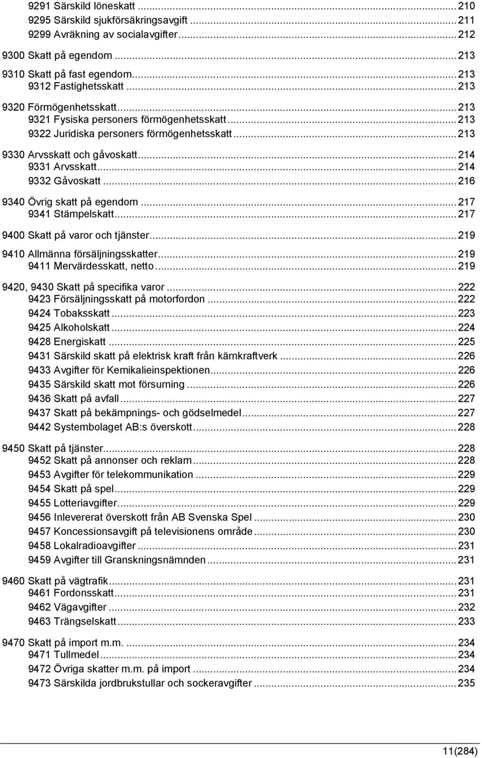 .. 214 9332 Gåvoskatt... 216 9340 Övrig skatt på egendom... 217 9341 Stämpelskatt... 217 9400 Skatt på varor och tjänster... 219 9410 Allmänna försäljningsskatter... 219 9411 Mervärdesskatt, netto.
