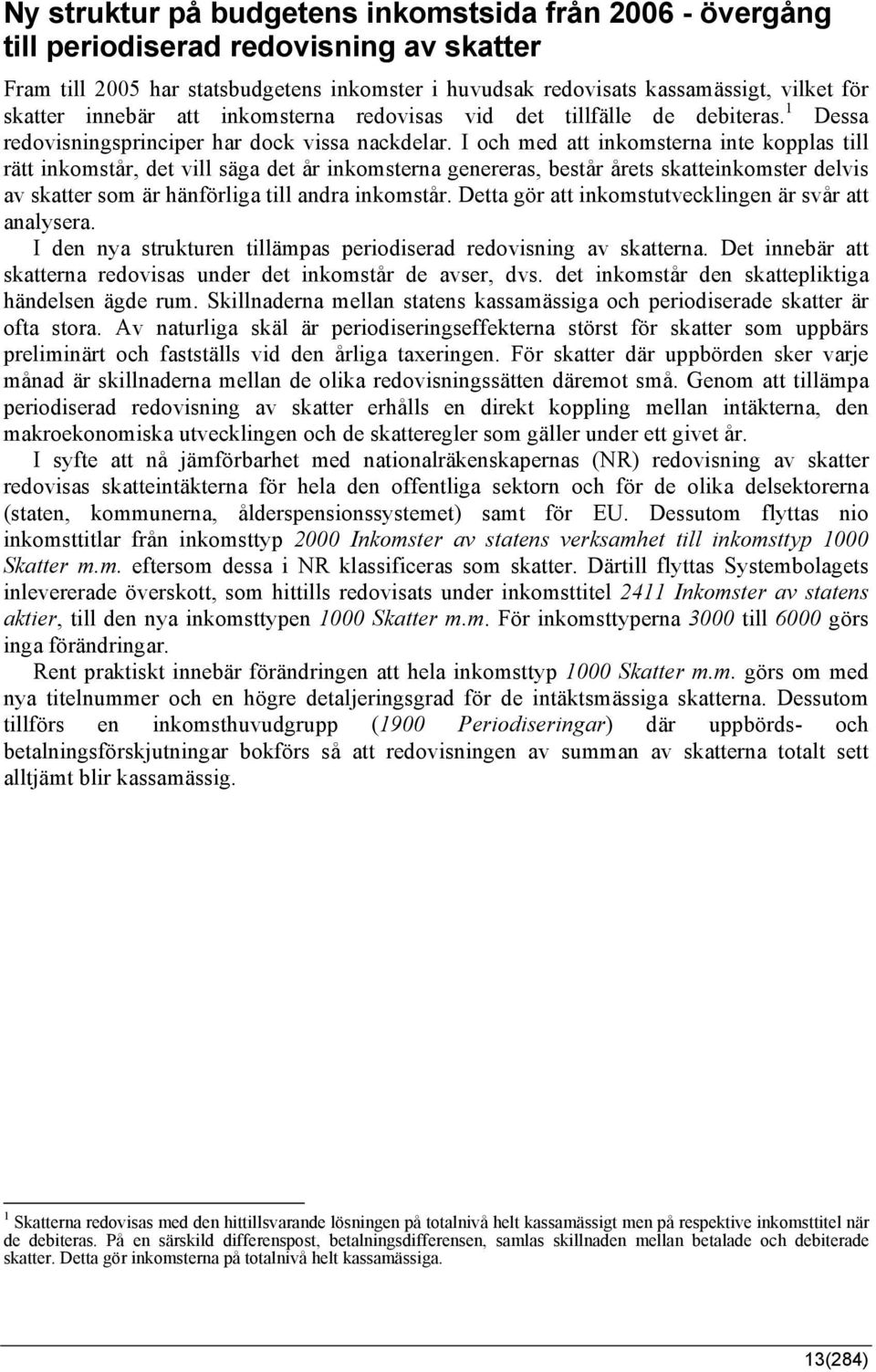 I och med att inkomsterna inte kopplas till rätt inkomstår, det vill säga det år inkomsterna genereras, består årets skatteinkomster delvis av skatter som är hänförliga till andra inkomstår.