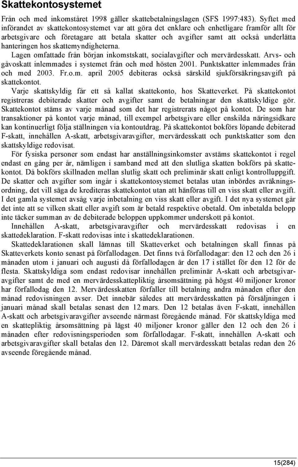 hanteringen hos skattemyndigheterna. Lagen omfattade från början inkomstskatt, socialavgifter och mervärdesskatt. Arvs- och gåvoskatt inlemmades i systemet från och med hösten 2001.