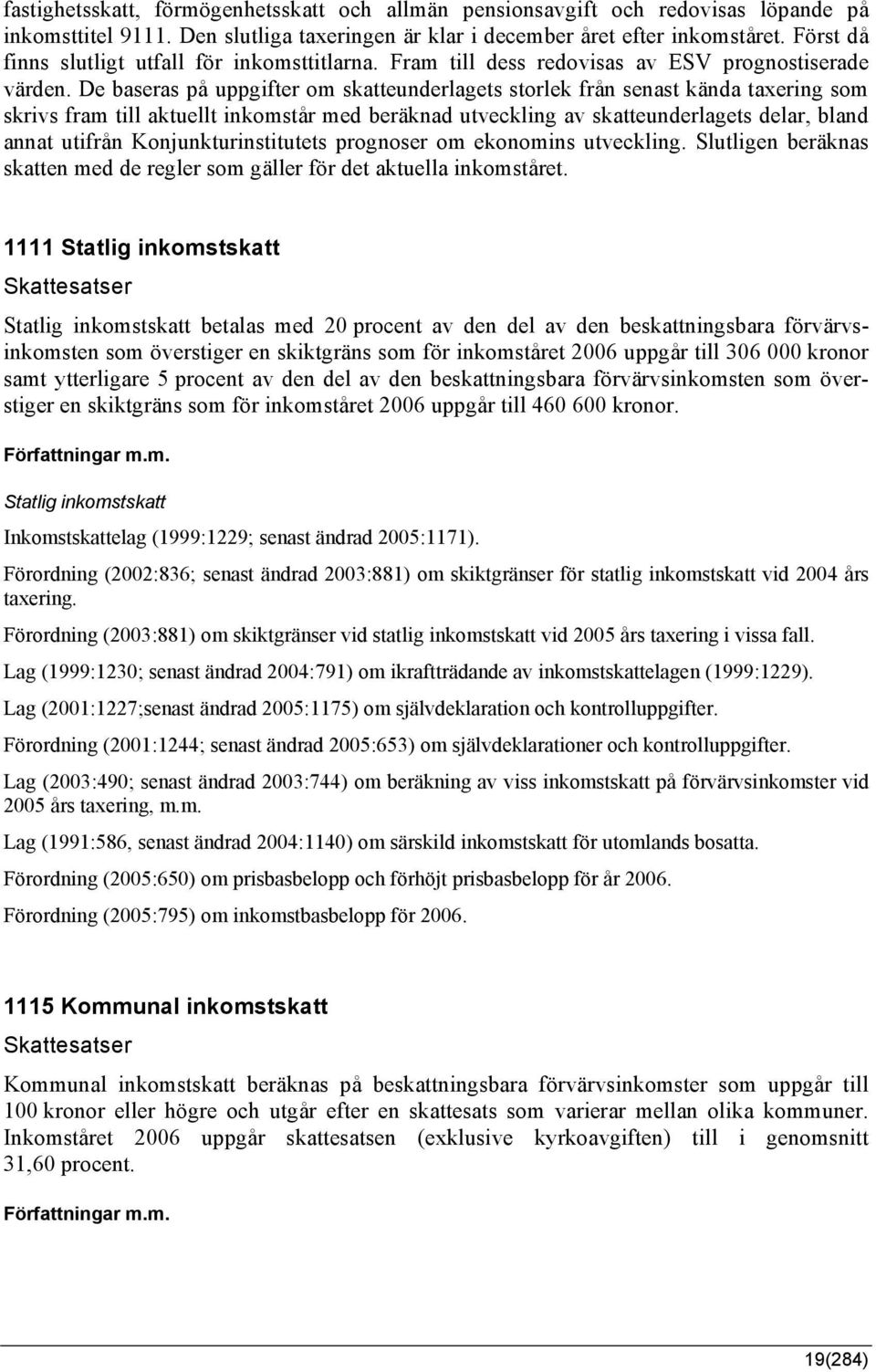 De baseras på uppgifter om skatteunderlagets storlek från senast kända taxering som skrivs fram till aktuellt inkomstår med beräknad utveckling av skatteunderlagets delar, bland annat utifrån