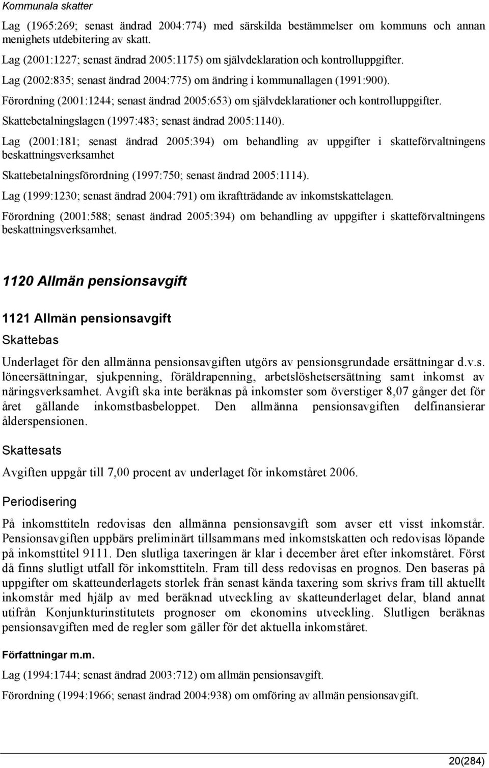 Förordning (2001:1244; senast ändrad 2005:653) om självdeklarationer och kontrolluppgifter. Skattebetalningslagen (1997:483; senast ändrad 2005:1140).