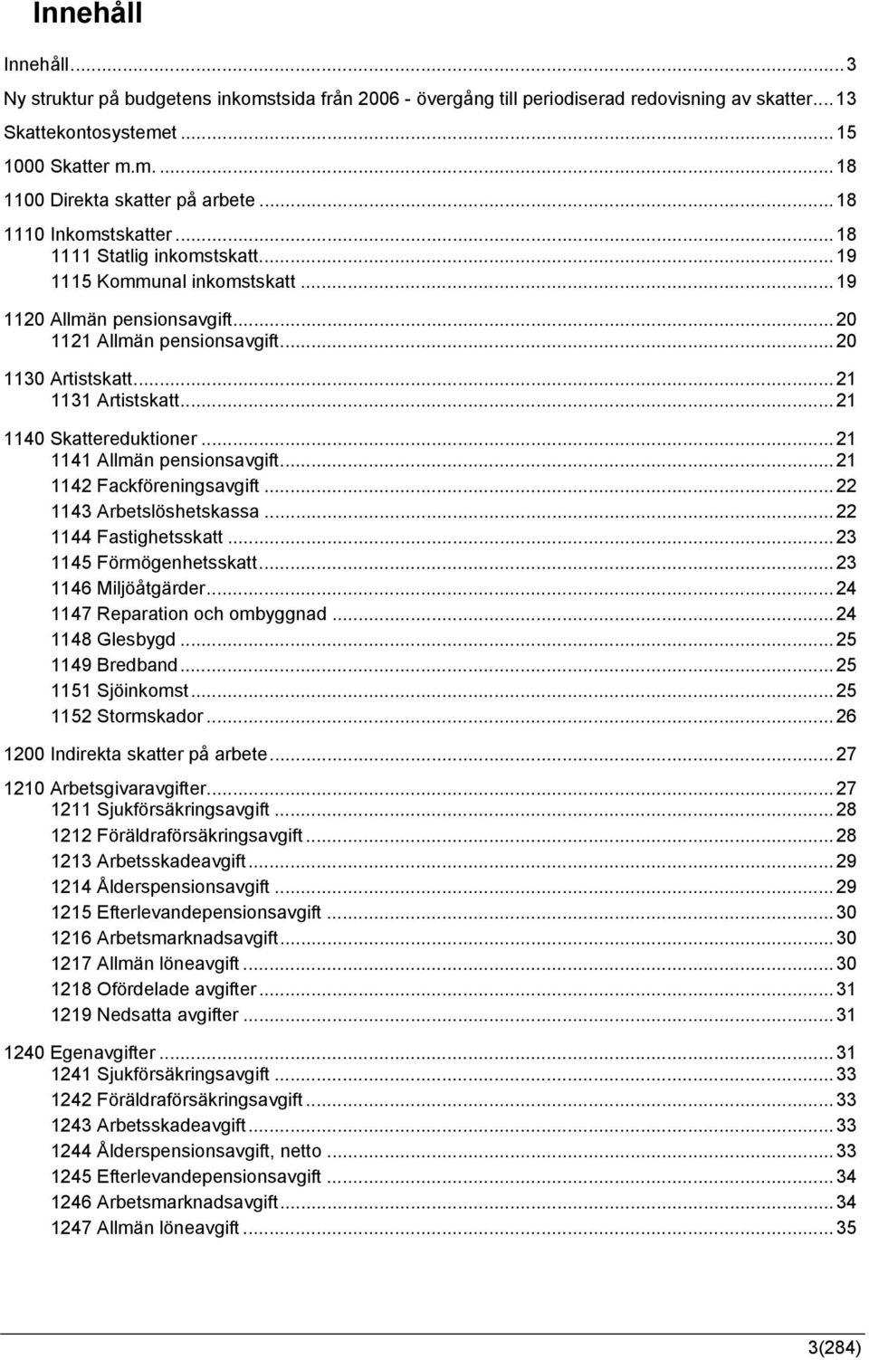 ..21 1140 Skattereduktioner...21 1141 Allmän pensionsavgift...21 1142 Fackföreningsavgift...22 1143 Arbetslöshetskassa...22 1144 Fastighetsskatt...23 1145 Förmögenhetsskatt...23 1146 Miljöåtgärder.